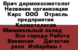 Врач дермокосметолог › Название организации ­ Карс, ООО › Отрасль предприятия ­ Косметология › Минимальный оклад ­ 70 000 - Все города Работа » Вакансии   . Дагестан респ.,Избербаш г.